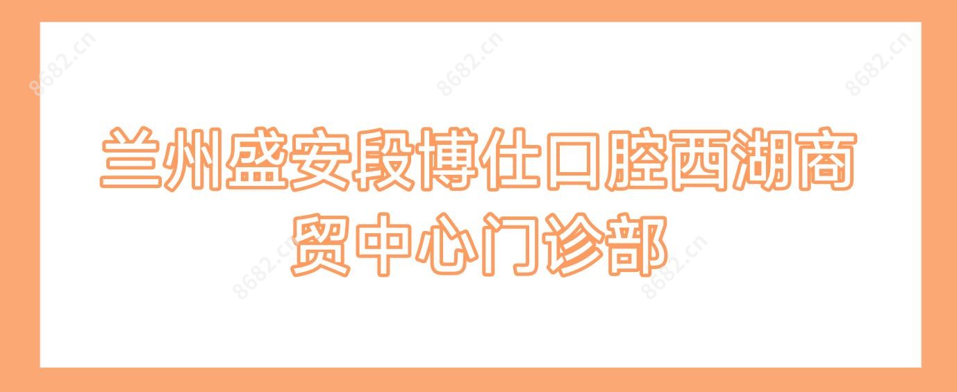 兰州盛安段博仕口腔西湖商贸中心门诊部