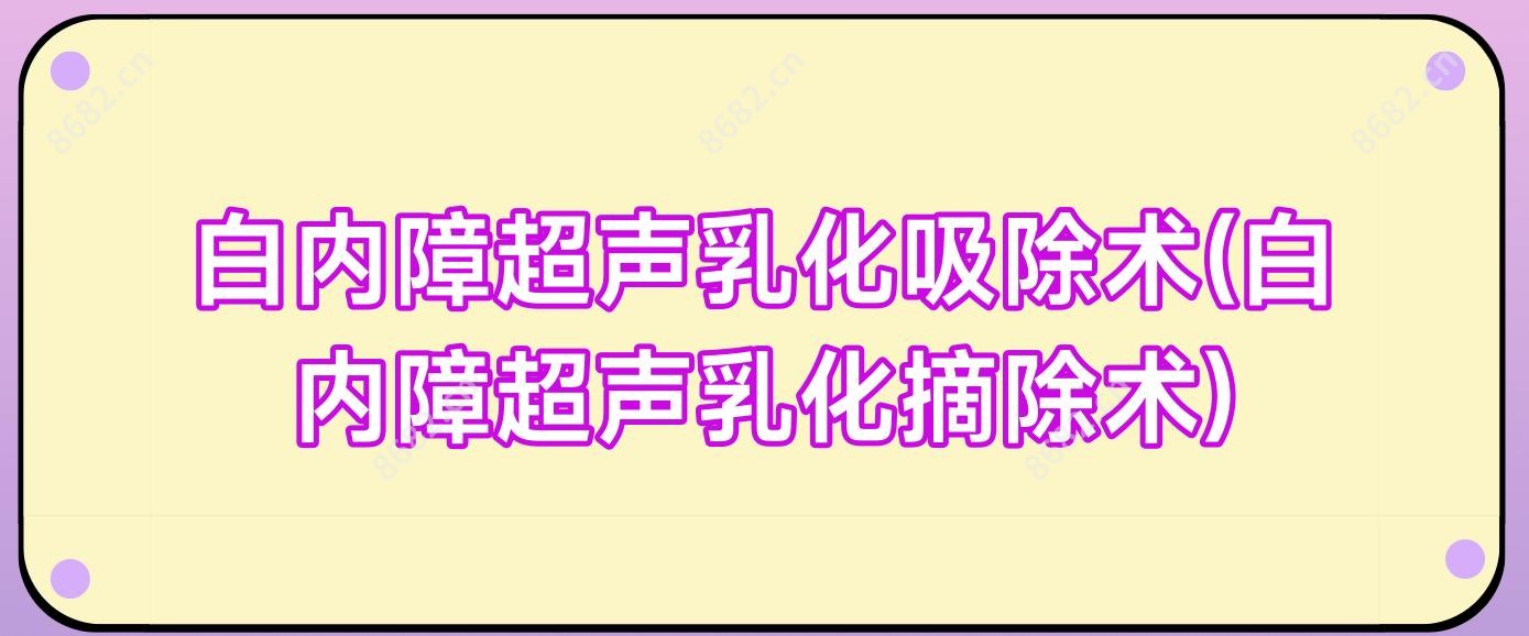 白内障超声乳化吸除术(白内障超声乳化摘除术)