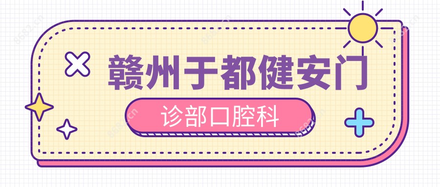 赣州于都健安门诊部口腔科
