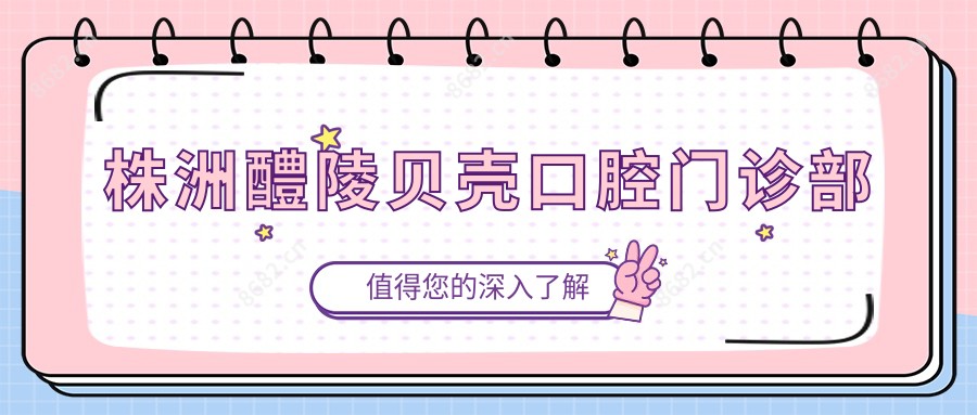 株洲醴陵贝壳口腔门诊部