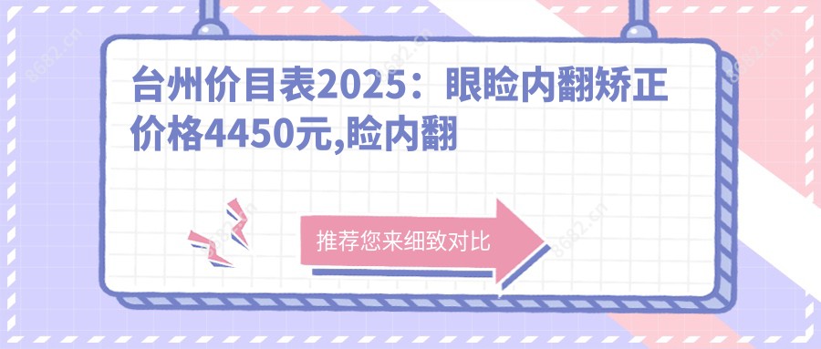 台州价目表2025:眼睑内翻矫正价格4450元,睑内翻矫正术5千元起