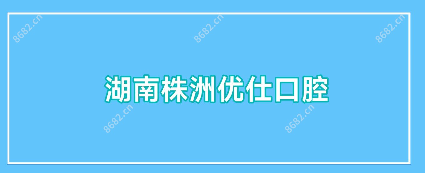 湖南株洲优仕口腔
