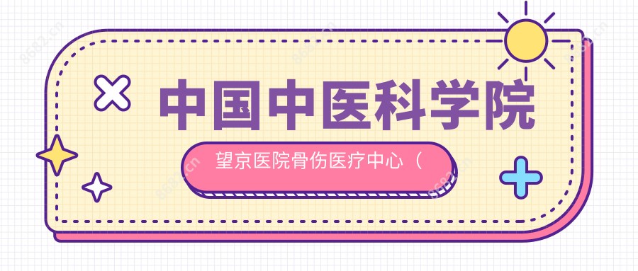 国内中医科学院望京医院骨伤医疗中心(东直门院区)