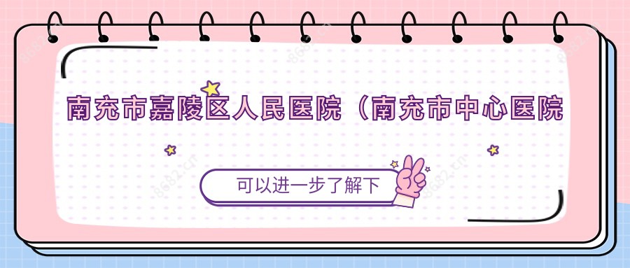 南充市嘉陵区人民医院（南充市中心医院嘉陵分院）
