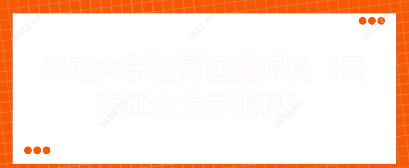 云南大学附属医院眼科（云南红会大学眼科）