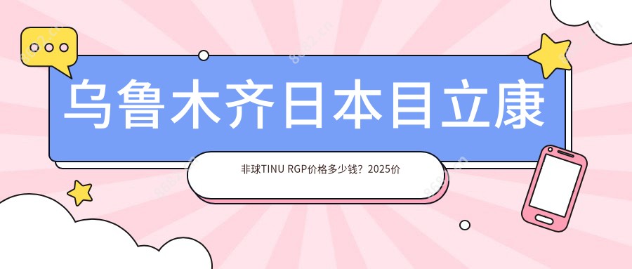 乌鲁木齐日本目立康非球TINU RGP价格多少钱?2025价目表:国内Dreamvision标准片RGP1000元起、日本目立康非球Z RGP1000元起