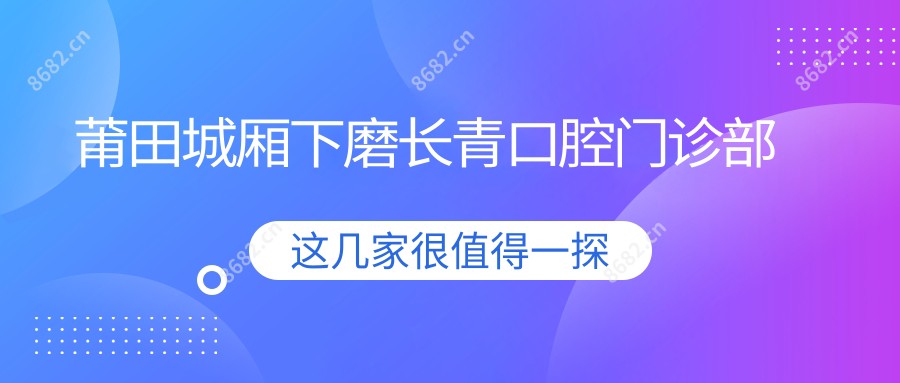 莆田城厢下磨长青口腔门诊部