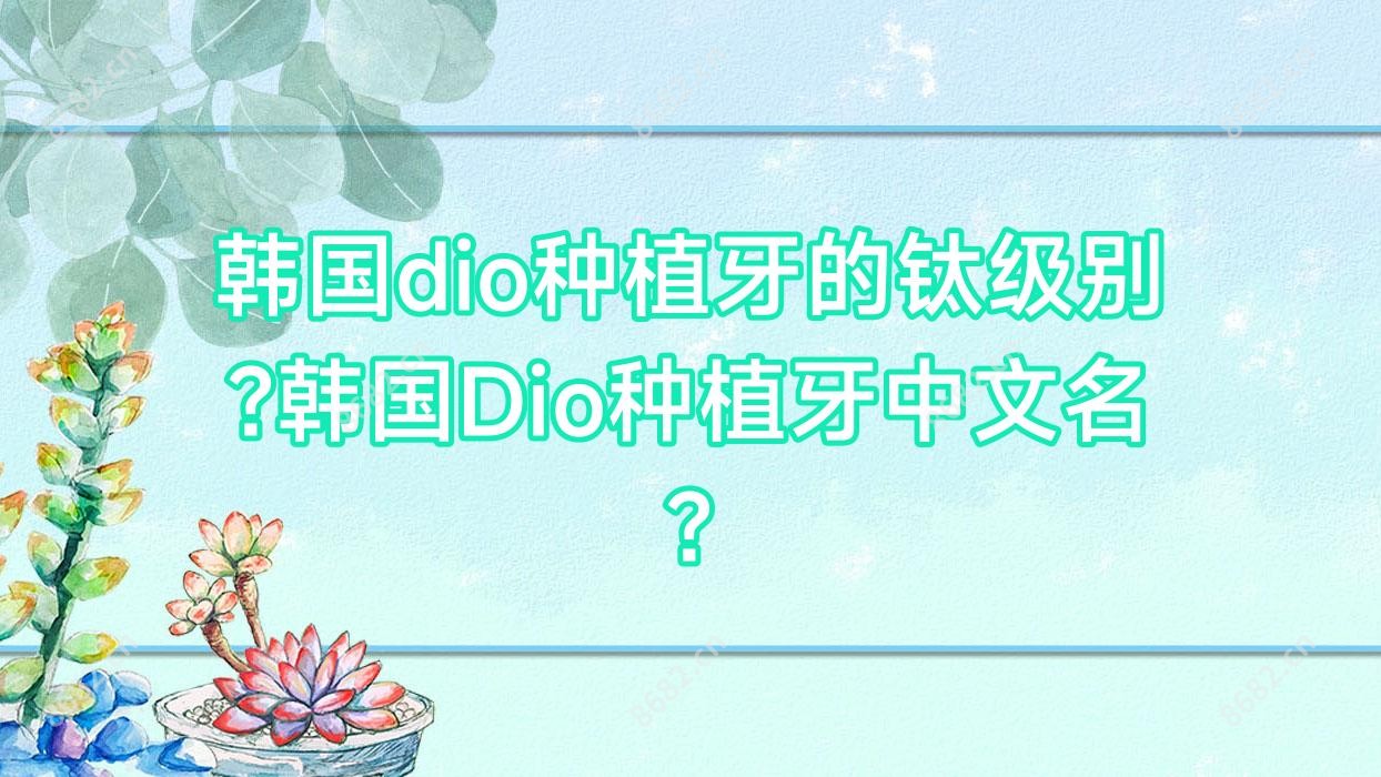 韩国dio种植牙的钛级别?韩国Dio种植牙中文名?