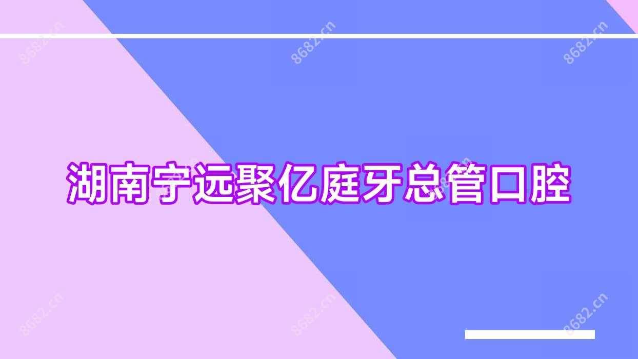 湖南宁远聚亿庭牙总管口腔