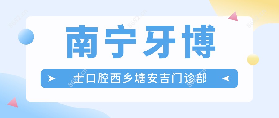 南宁牙博士口腔西乡塘安吉门诊部
