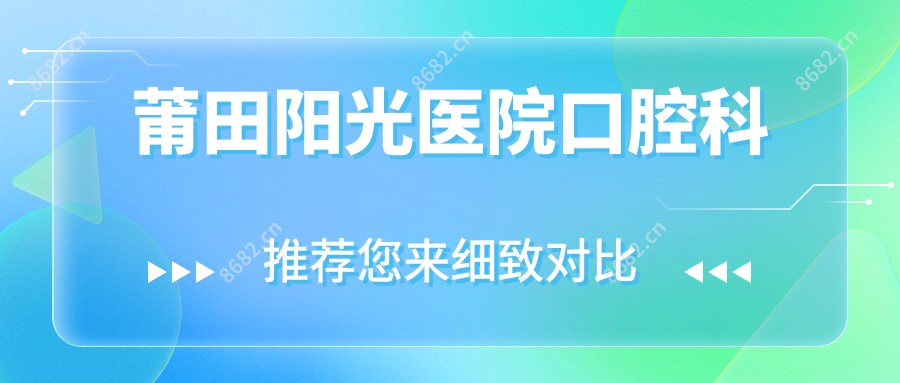 莆田阳光医院口腔科