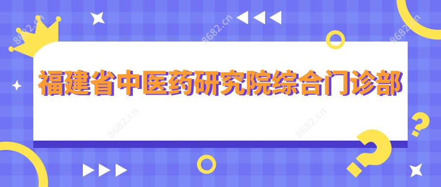 福建省中医药研究院综合门诊部