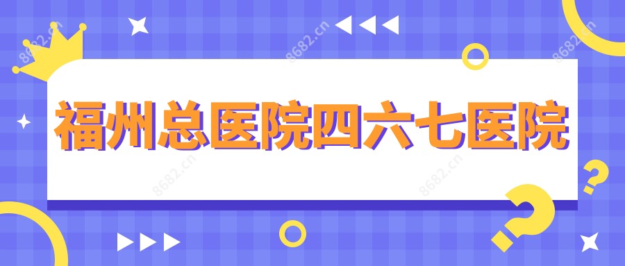 福州总医院四六七医院