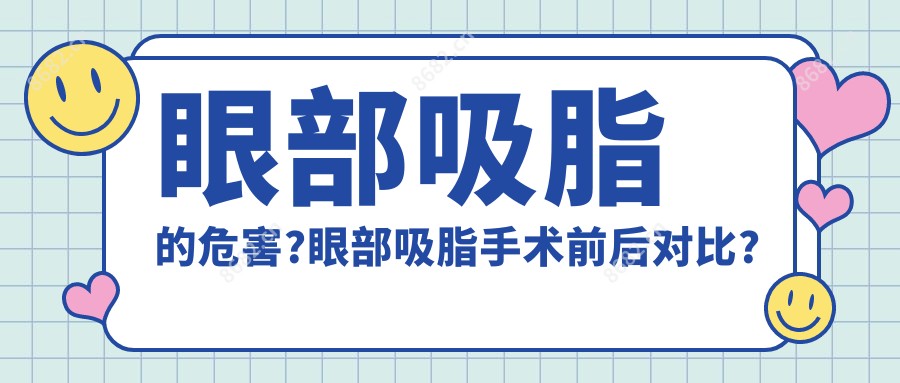 眼部吸脂的危害?眼部吸脂手术前后对比?