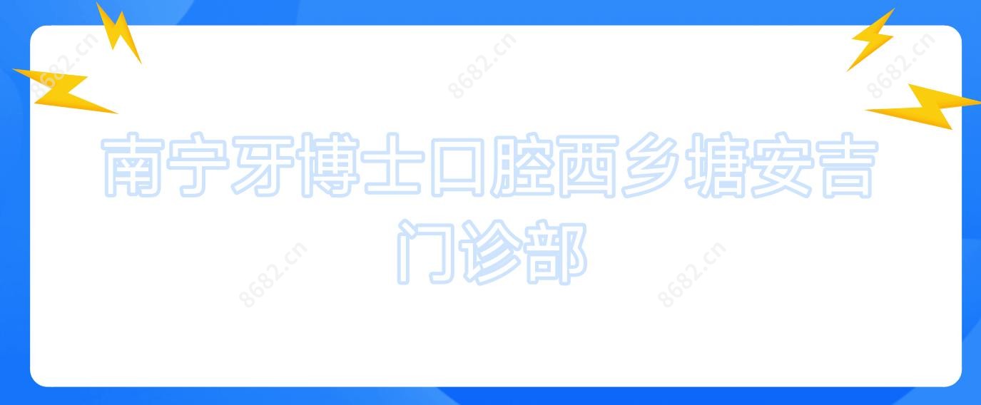 南宁牙博士口腔西乡塘安吉门诊部