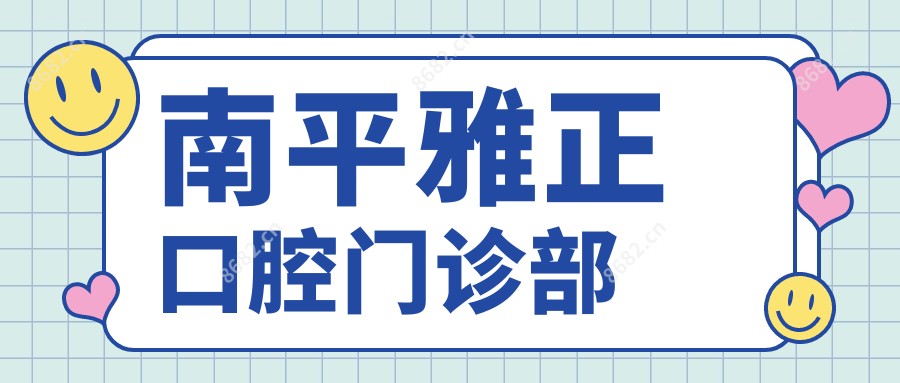 南平雅正口腔门诊部