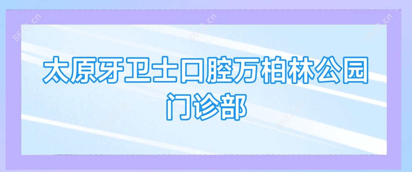 太原牙卫士口腔万柏林公园门诊部