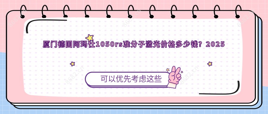 厦门德国阿玛仕1050rs准分子激光价格多少钱?2025价目表:德国阿玛仕1050rs准分子激光20000元起、德国阿玛仕750s准分子激光18000元起