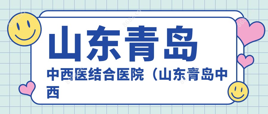 山东青岛中西医结合医院(山东青岛中西医结合医院互联网医院)