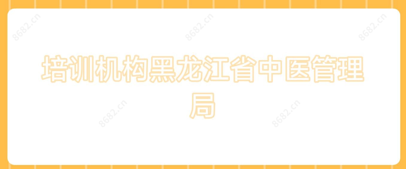 培训机构黑龙江省中医管理局