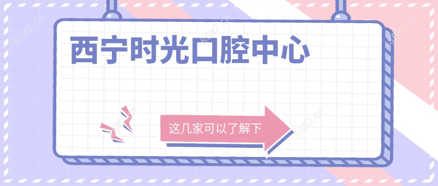 西宁时光口腔中心