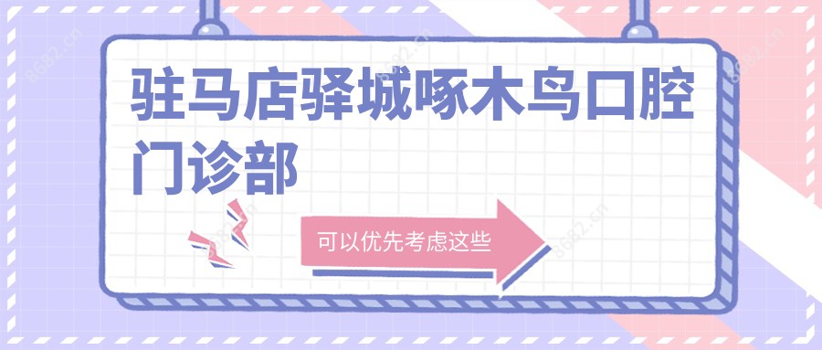 驻马店驿城啄木鸟口腔门诊部