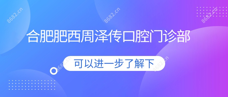 合肥肥西周泽传口腔门诊部