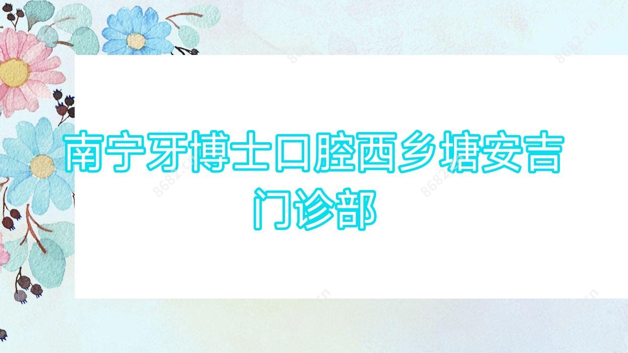 南宁牙博士口腔西乡塘安吉门诊部