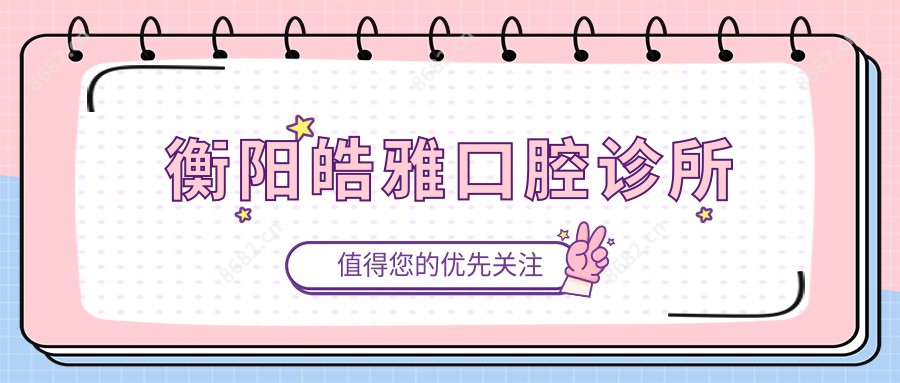 衡阳皓雅口腔诊所