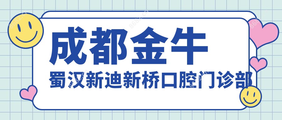 成都金牛蜀汉新迪新桥口腔门诊部