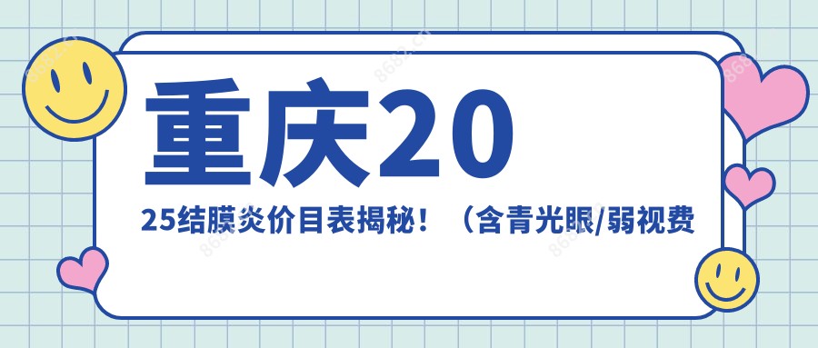 重庆2025结膜炎价目表揭秘!(含青光眼/弱视费用收费表)