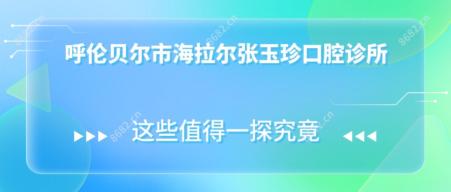 呼伦贝尔市海拉尔张玉珍口腔诊所
