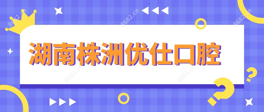 湖南株洲优仕口腔