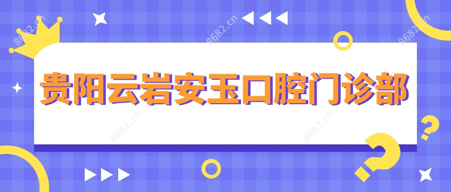 贵阳云岩安玉口腔门诊部