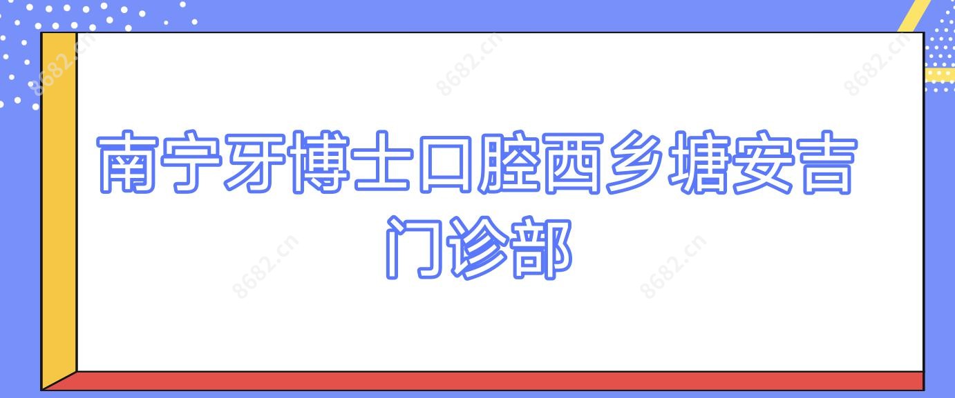 南宁牙博士口腔西乡塘安吉门诊部