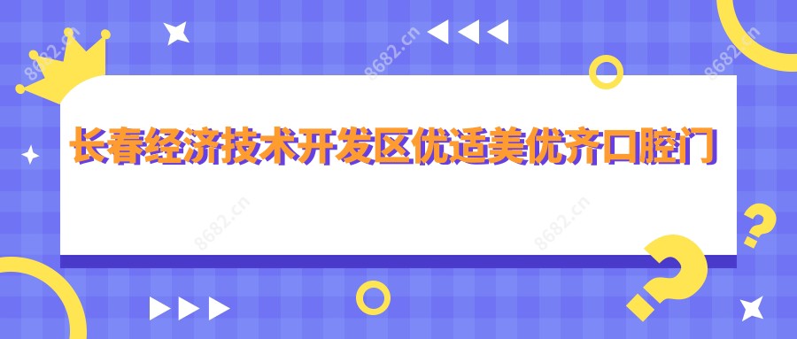 长春经济技术开发区优适美优齐口腔门诊部