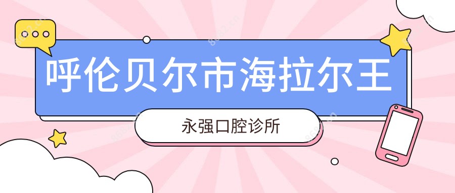 呼伦贝尔市海拉尔王永强口腔诊所
