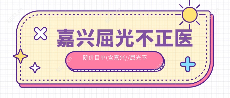 嘉兴屈光不正医院价目单(含嘉兴//屈光不正收费)