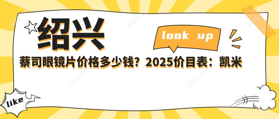 绍兴蔡司眼镜片价格多少钱?2025价目表:凯米眼镜片0.2千元起、蔡司眼镜片0.45千元起
