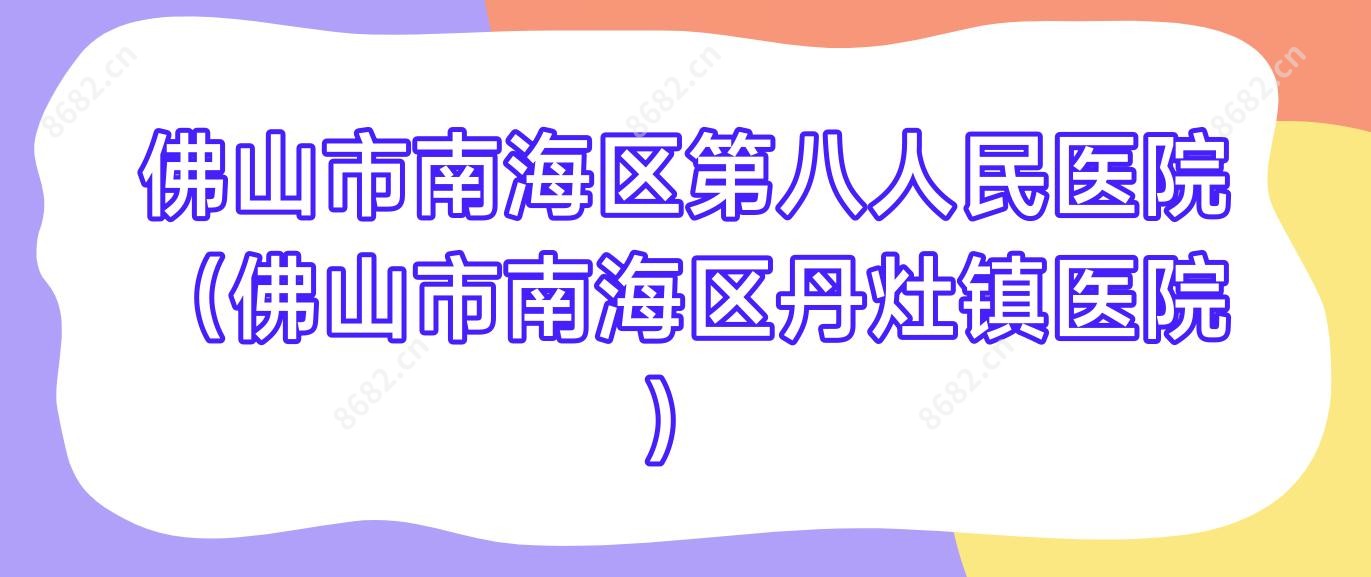 佛山市南海区第八人民医院(佛山市南海区丹灶镇医院)