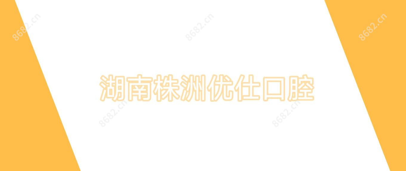 湖南株洲优仕口腔