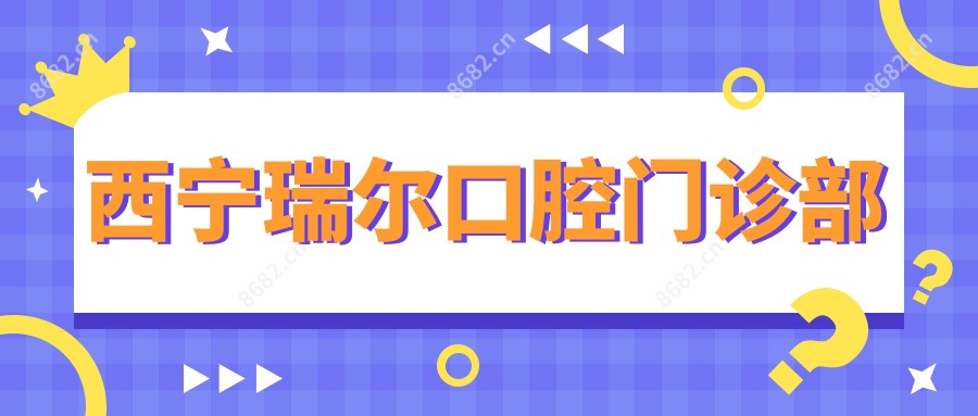 西宁瑞尔口腔门诊部
