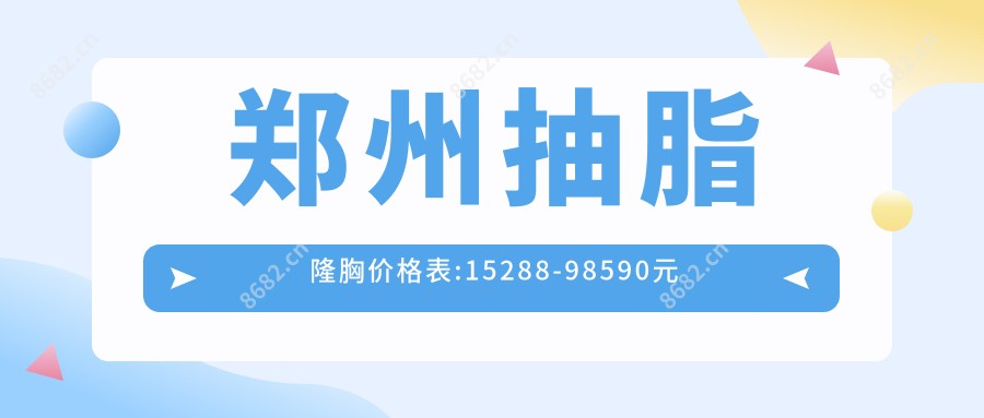 郑州抽脂隆胸价格表:15288-98590元