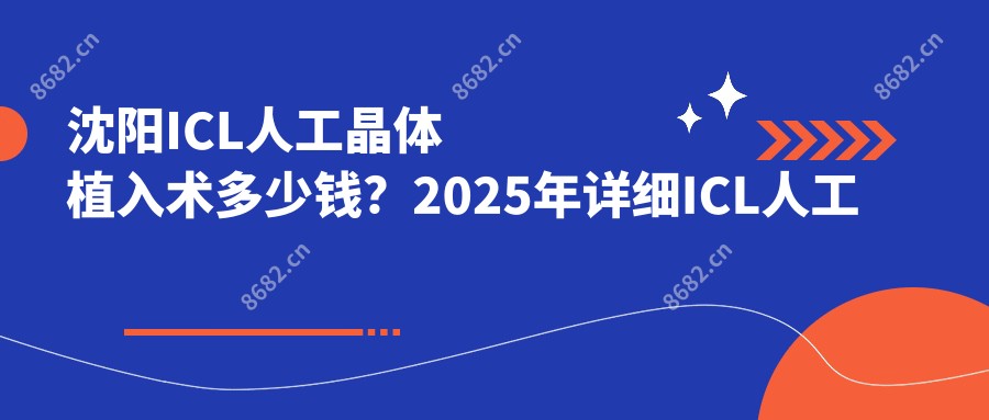 沈阳ICL人工晶体植入术多少钱？2025年详细ICL人工晶体植入术价目表