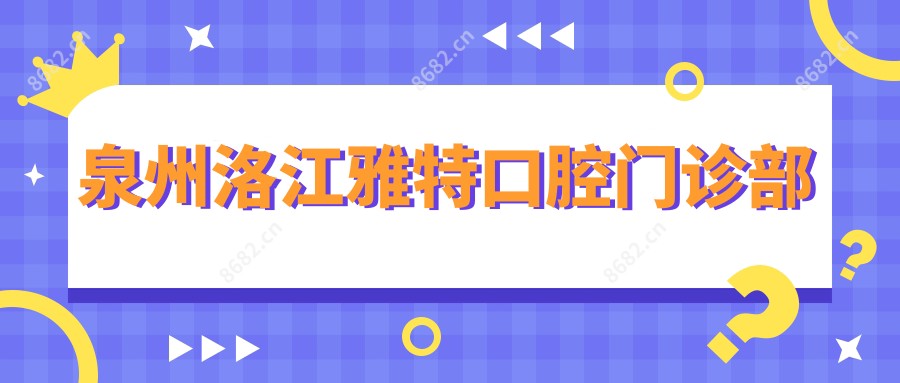 泉州洛江雅特口腔门诊部