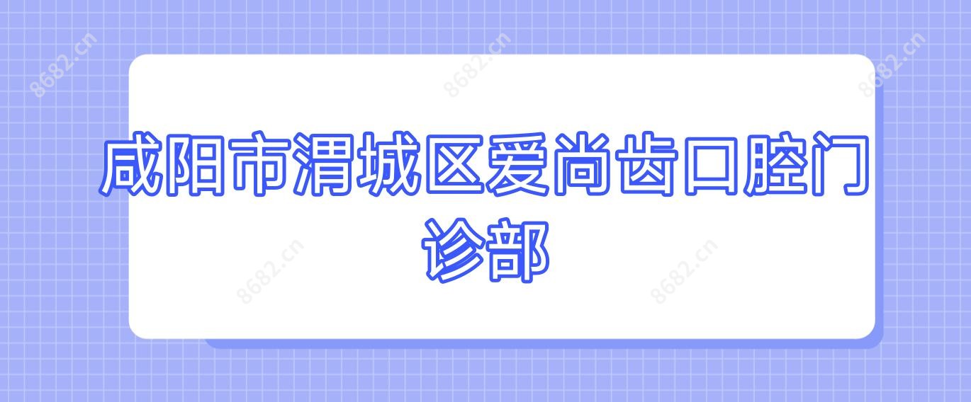 咸阳市渭城区爱尚齿口腔门诊部