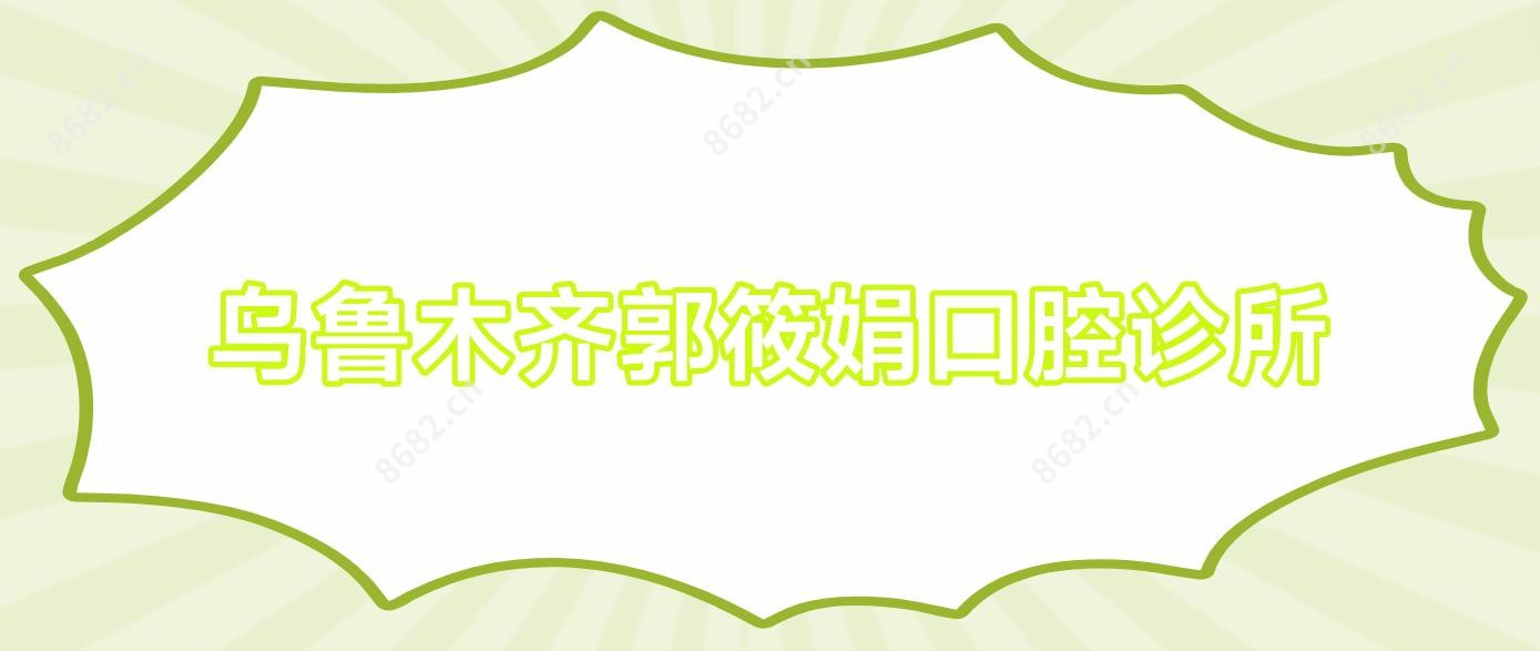 乌鲁木齐郭筱娟口腔诊所