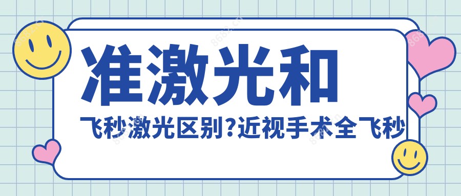 准激光和飞秒激光区别?近视手术全飞秒和半飞秒哪个更好?