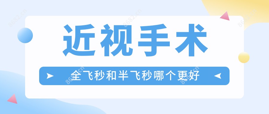 近视手术全飞秒和半飞秒哪个更好
