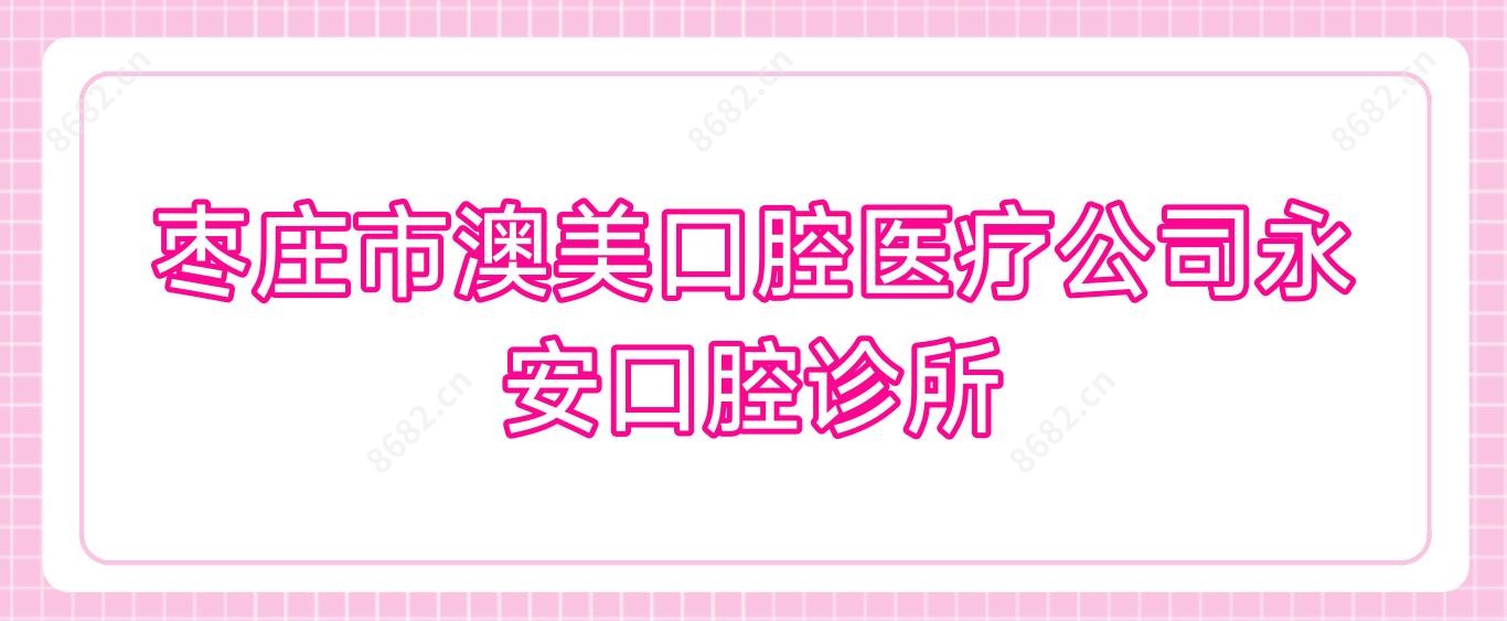 枣庄市澳美口腔医疗公司永安口腔诊所